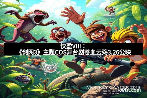 快盈VIII：《剑网3》主题COS舞台剧苍血云殇3.26公映